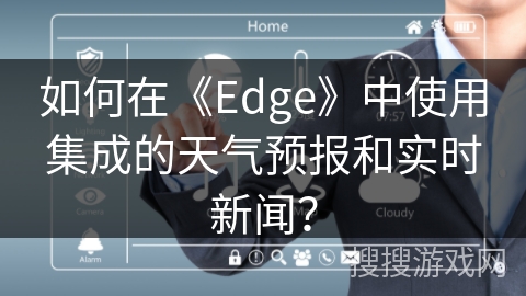 如何在《Edge》中使用集成的天气预报和实时新闻？