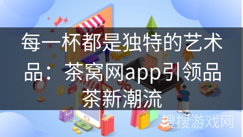 每一杯都是独特的艺术品：茶窝网app引领品茶新潮流