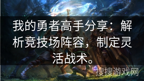 我的勇者高手分享：解析竞技场阵容，制定灵活战术。