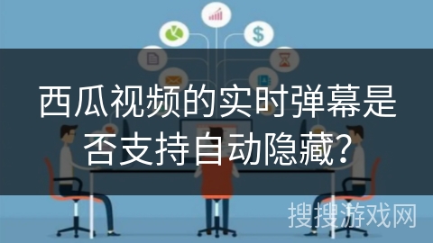 西瓜视频的实时弹幕是否支持自动隐藏？