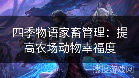 四季物语家畜管理：提高农场动物幸福度