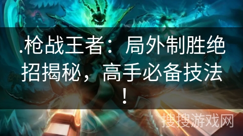 .枪战王者：局外制胜绝招揭秘，高手必备技法！