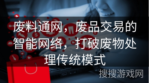 废料通网，废品交易的智能网络，打破废物处理传统模式