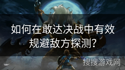 如何在敢达决战中有效规避敌方探测？