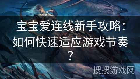 宝宝爱连线新手攻略：如何快速适应游戏节奏？