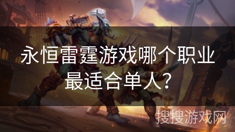 永恒雷霆游戏哪个职业最适合单人? 永恒雷霆游戏哪个职业最适合单人?