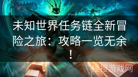 未知世界任务链全新冒险之旅：攻略一览无余！