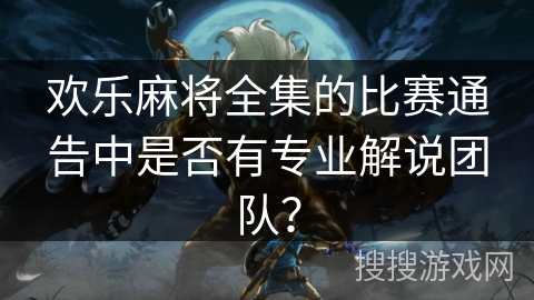 欢乐麻将全集的比赛通告中是否有专业解说团队？
