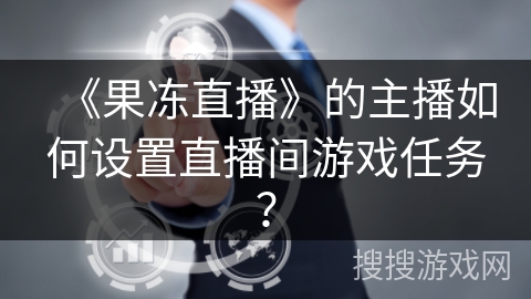 《果冻直播》的主播如何设置直播间游戏任务？