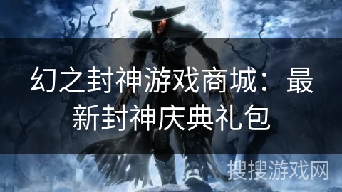 幻之封神游戏商城：最新封神庆典礼包