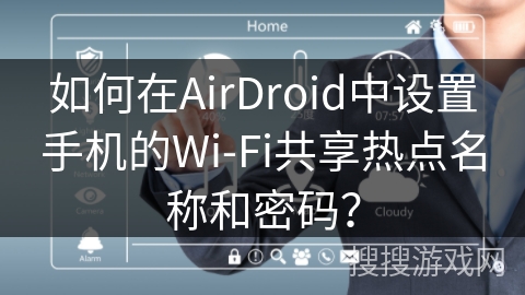 如何在AirDroid中设置手机的Wi-Fi共享热点名称和密码？