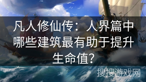 凡人修仙传：人界篇中哪些建筑最有助于提升生命值？