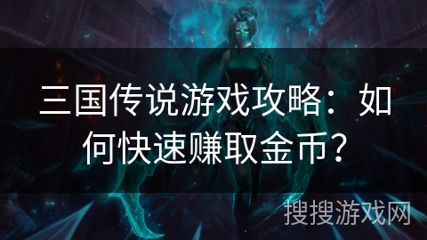三国传说游戏攻略：如何快速赚取金币？