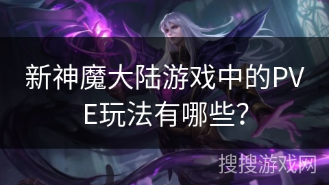 新神魔大陆游戏中的PVE玩法有哪些？