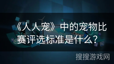 《人人宠》中的宠物比赛评选标准是什么？
