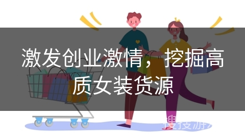 激发创业激情，挖掘高质女装货源