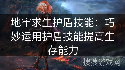 地牢求生护盾技能：巧妙运用护盾技能提高生存能力