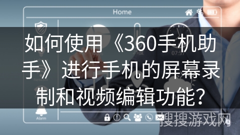 如何使用《360手机助手》进行手机的屏幕录制和视频编辑功能？