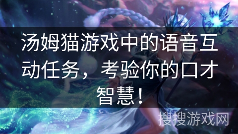 汤姆猫游戏中的语音互动任务，考验你的口才智慧！