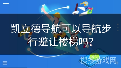 凯立德导航可以导航步行避让楼梯吗？