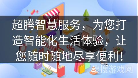 超腾智慧服务，为您打造智能化生活体验，让您随时随地尽享便利！