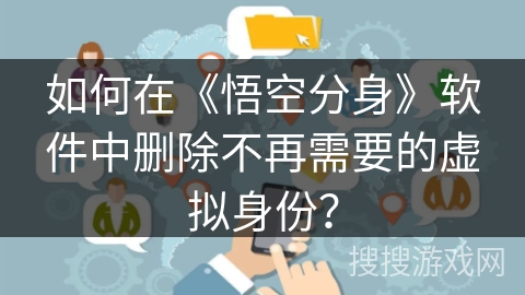 如何在《悟空分身》软件中删除不再需要的虚拟身份？