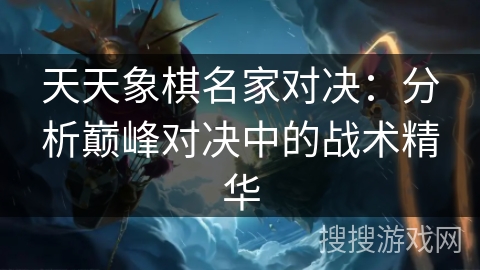 天天象棋名家对决：分析巅峰对决中的战术精华