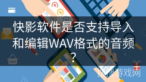 快影软件是否支持导入和编辑WAV格式的音频？