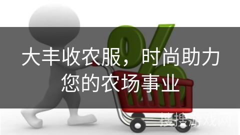 大丰收农服，时尚助力您的农场事业