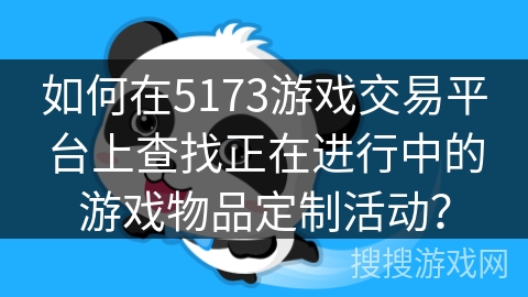 如何在5173游戏交易平台上查找正在进行中的游戏物品定制活动？