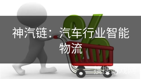 神汽链：汽车行业智能物流
