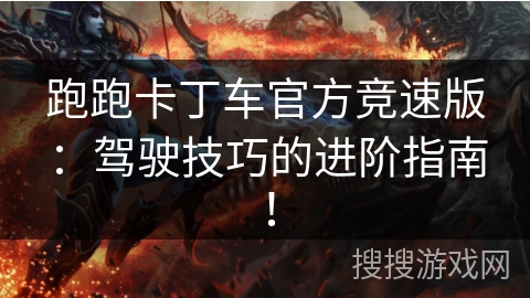 跑跑卡丁车官方竞速版：驾驶技巧的进阶指南！