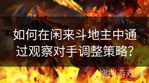 如何在闲来斗地主中通过观察对手调整策略？