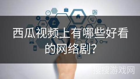 西瓜视频上有哪些好看的网络剧？