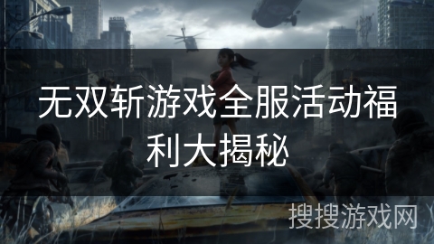 无双斩游戏全服活动福利大揭秘