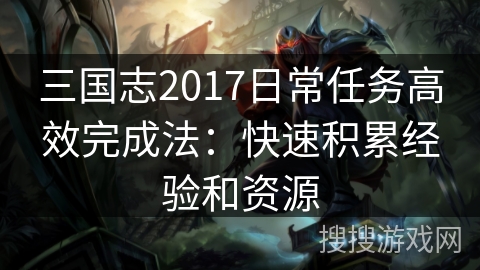 三国志2017日常任务高效完成法：快速积累经验和资源
