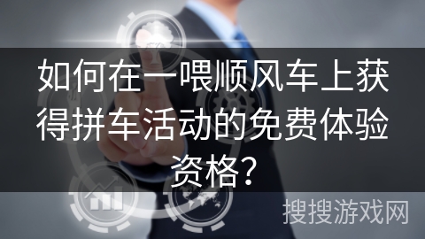 如何在一喂顺风车上获得拼车活动的免费体验资格？