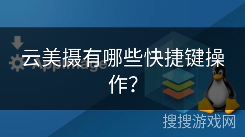 云美摄有哪些快捷键操作？