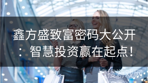 鑫方盛致富密码大公开：智慧投资赢在起点！