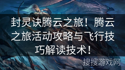 封灵诀腾云之旅！腾云之旅活动攻略与飞行技巧解读技术！