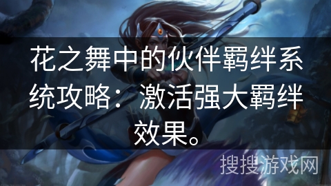 花之舞中的伙伴羁绊系统攻略：激活强大羁绊效果。