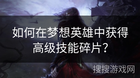 如何在梦想英雄中获得高级技能碎片？