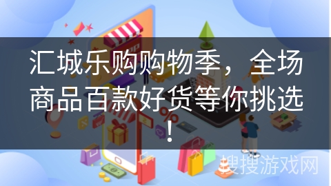 汇城乐购购物季，全场商品百款好货等你挑选！