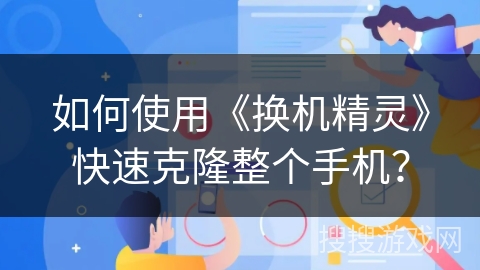 如何使用《换机精灵》快速克隆整个手机？