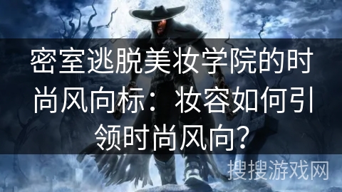 密室逃脱美妆学院的时尚风向标：妆容如何引领时尚风向？