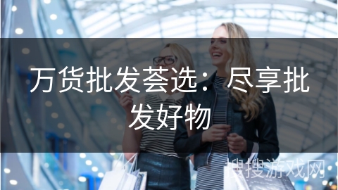 万货批发荟选：尽享批发好物