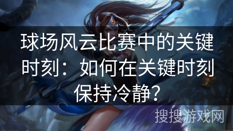球场风云比赛中的关键时刻：如何在关键时刻保持冷静？
