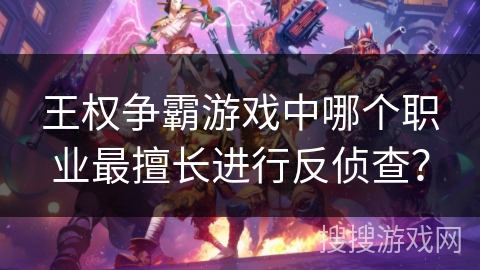 王权争霸游戏中哪个职业最擅长进行反侦查？