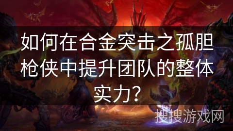 如何在合金突击之孤胆枪侠中提升团队的整体实力？