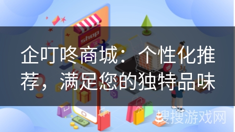 企叮咚商城：个性化推荐，满足您的独特品味